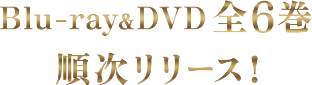 Blu-ray&DVD全6巻 順次リリース！
